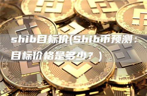 shib目标价 - Shib币预测：目标价格是多少？